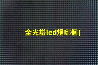 全光譜led燈哪個(gè)品牌好 全光譜和led燈的區(qū)別